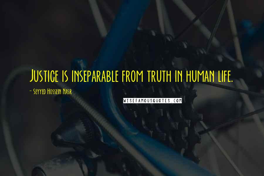 Seyyed Hossein Nasr Quotes: Justice is inseparable from truth in human life.