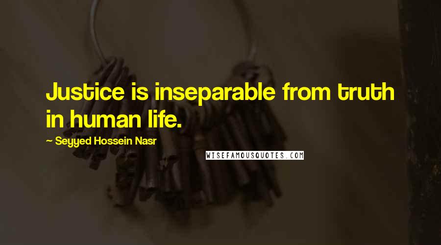 Seyyed Hossein Nasr Quotes: Justice is inseparable from truth in human life.