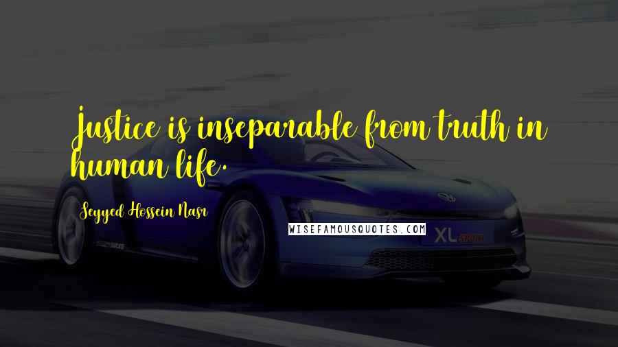 Seyyed Hossein Nasr Quotes: Justice is inseparable from truth in human life.