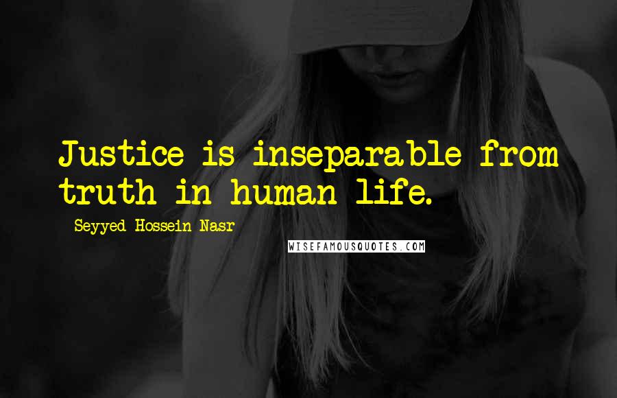 Seyyed Hossein Nasr Quotes: Justice is inseparable from truth in human life.