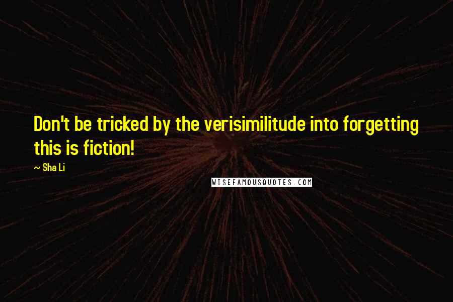 Sha Li Quotes: Don't be tricked by the verisimilitude into forgetting this is fiction!