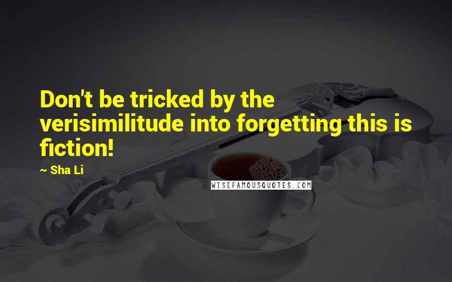 Sha Li Quotes: Don't be tricked by the verisimilitude into forgetting this is fiction!