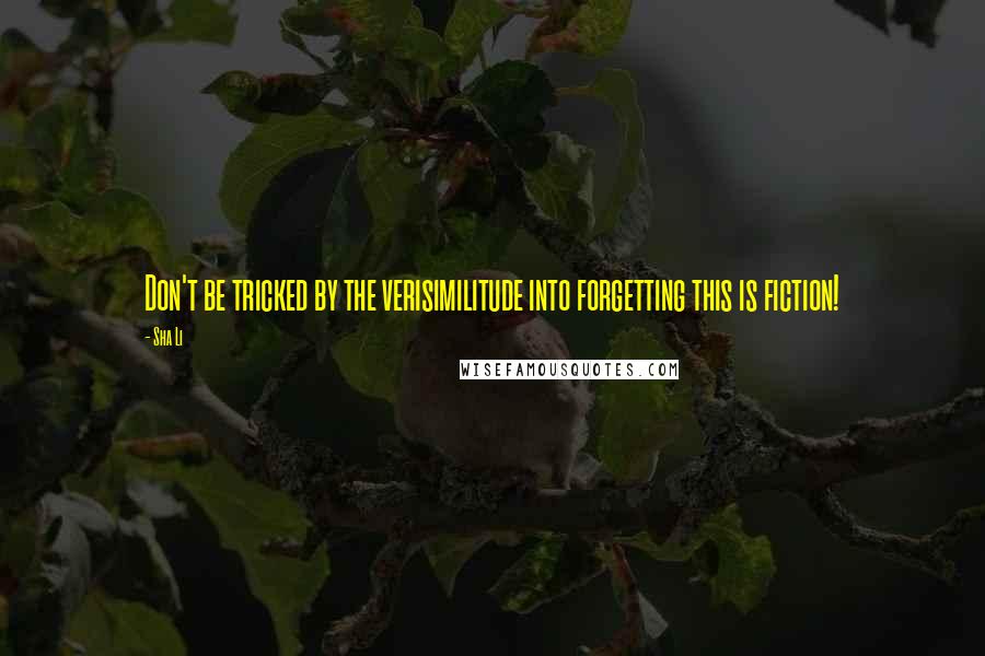 Sha Li Quotes: Don't be tricked by the verisimilitude into forgetting this is fiction!