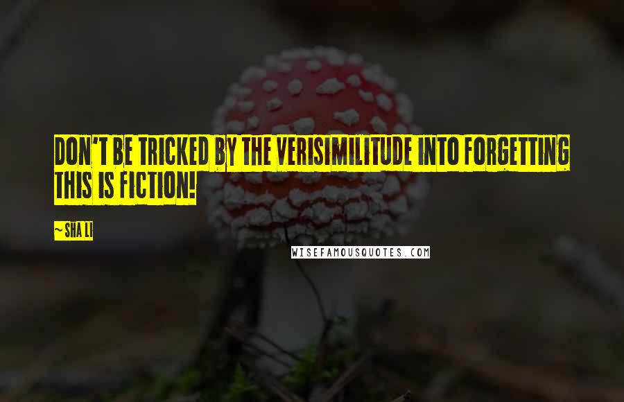 Sha Li Quotes: Don't be tricked by the verisimilitude into forgetting this is fiction!