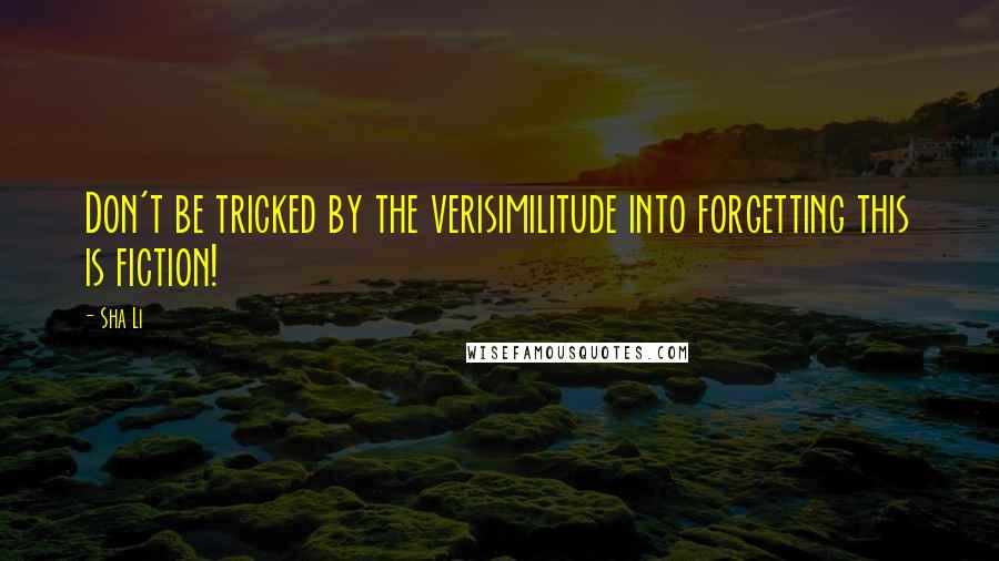 Sha Li Quotes: Don't be tricked by the verisimilitude into forgetting this is fiction!
