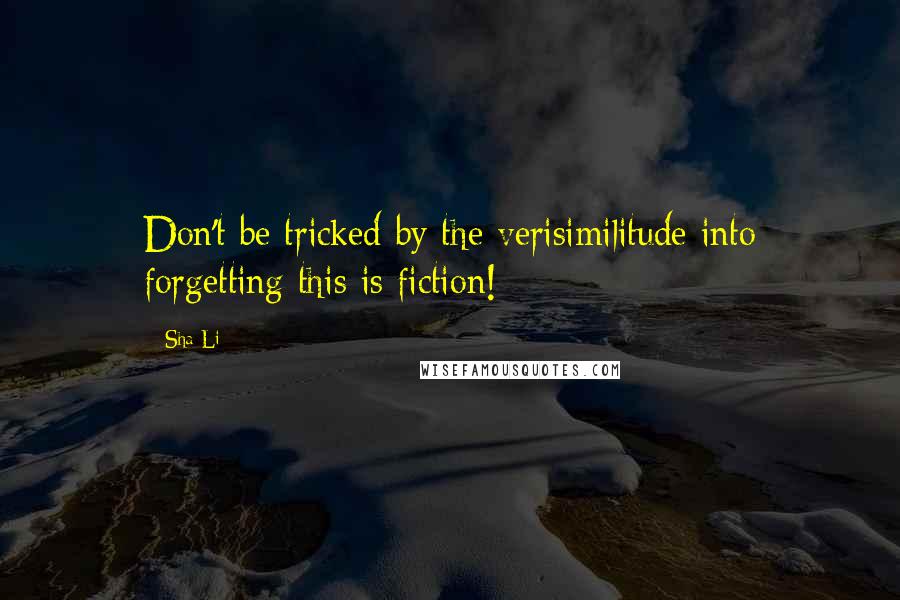 Sha Li Quotes: Don't be tricked by the verisimilitude into forgetting this is fiction!