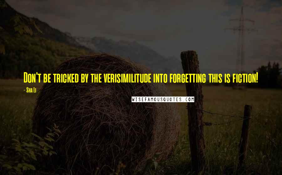 Sha Li Quotes: Don't be tricked by the verisimilitude into forgetting this is fiction!