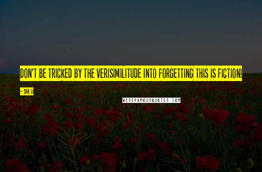 Sha Li Quotes: Don't be tricked by the verisimilitude into forgetting this is fiction!