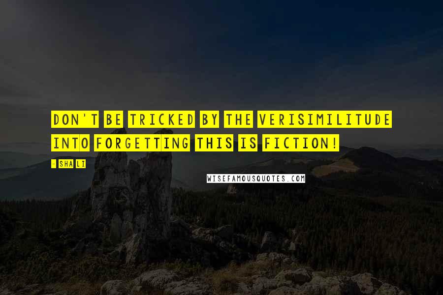 Sha Li Quotes: Don't be tricked by the verisimilitude into forgetting this is fiction!