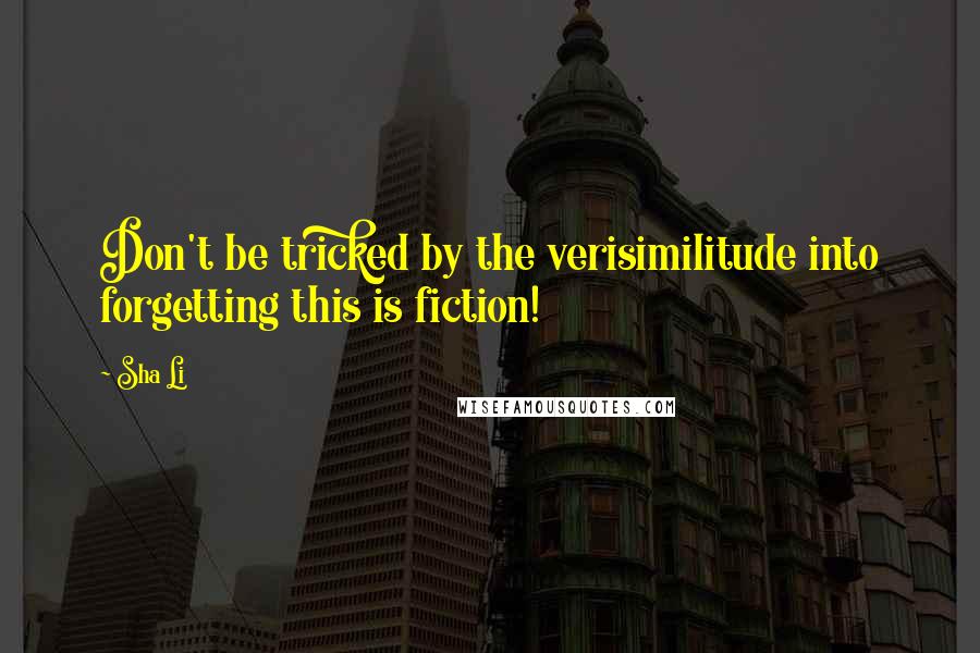 Sha Li Quotes: Don't be tricked by the verisimilitude into forgetting this is fiction!