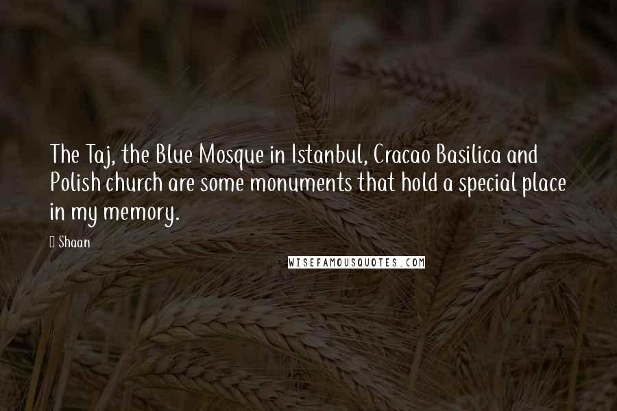 Shaan Quotes: The Taj, the Blue Mosque in Istanbul, Cracao Basilica and Polish church are some monuments that hold a special place in my memory.