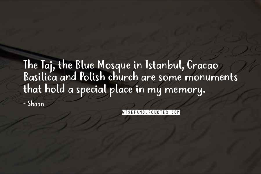 Shaan Quotes: The Taj, the Blue Mosque in Istanbul, Cracao Basilica and Polish church are some monuments that hold a special place in my memory.