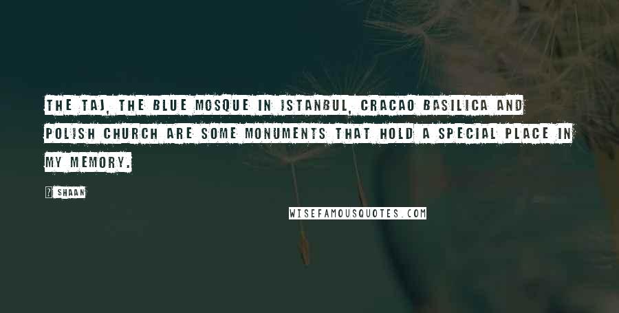 Shaan Quotes: The Taj, the Blue Mosque in Istanbul, Cracao Basilica and Polish church are some monuments that hold a special place in my memory.