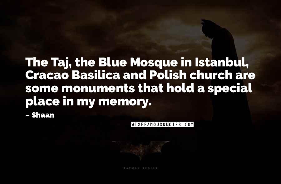 Shaan Quotes: The Taj, the Blue Mosque in Istanbul, Cracao Basilica and Polish church are some monuments that hold a special place in my memory.