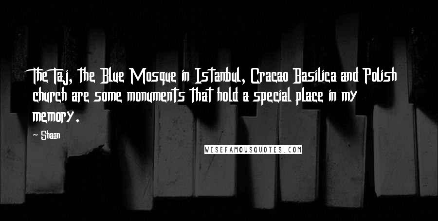 Shaan Quotes: The Taj, the Blue Mosque in Istanbul, Cracao Basilica and Polish church are some monuments that hold a special place in my memory.