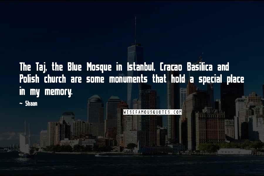 Shaan Quotes: The Taj, the Blue Mosque in Istanbul, Cracao Basilica and Polish church are some monuments that hold a special place in my memory.