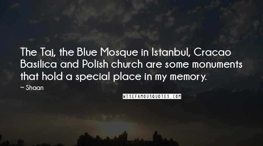 Shaan Quotes: The Taj, the Blue Mosque in Istanbul, Cracao Basilica and Polish church are some monuments that hold a special place in my memory.