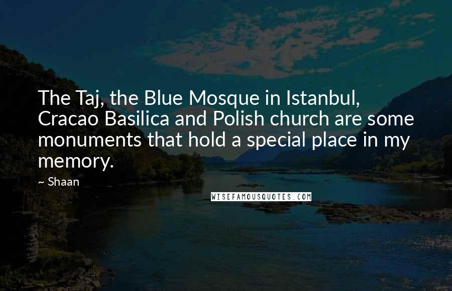 Shaan Quotes: The Taj, the Blue Mosque in Istanbul, Cracao Basilica and Polish church are some monuments that hold a special place in my memory.