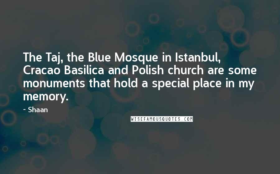 Shaan Quotes: The Taj, the Blue Mosque in Istanbul, Cracao Basilica and Polish church are some monuments that hold a special place in my memory.
