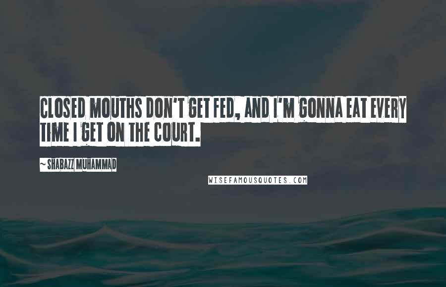 Shabazz Muhammad Quotes: Closed mouths don't get fed, and I'm gonna eat every time I get on the court.