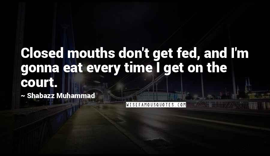 Shabazz Muhammad Quotes: Closed mouths don't get fed, and I'm gonna eat every time I get on the court.