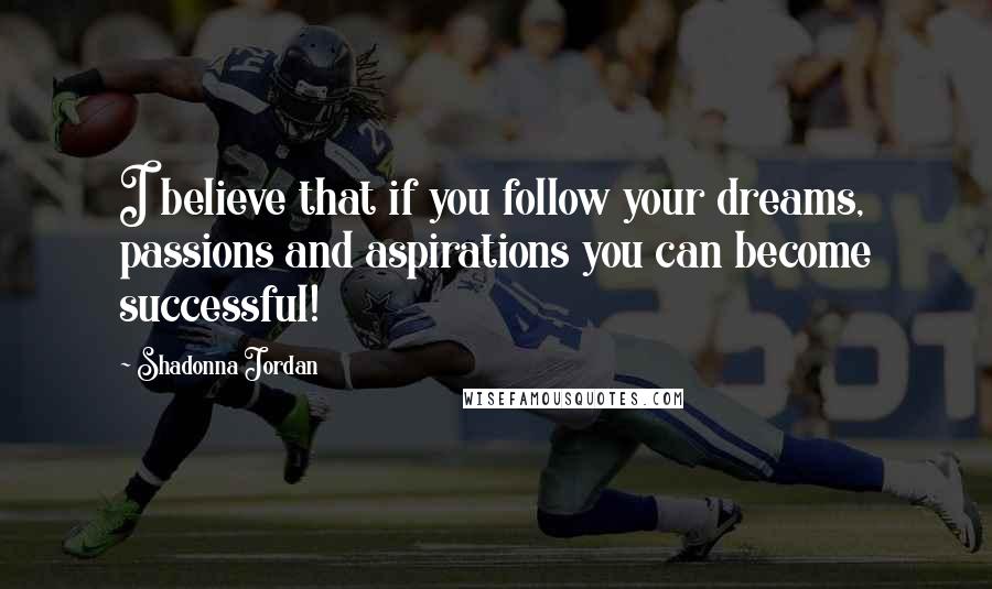 Shadonna Jordan Quotes: I believe that if you follow your dreams, passions and aspirations you can become successful!