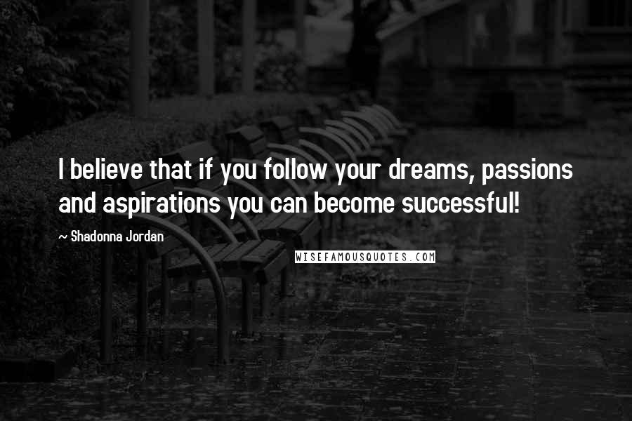 Shadonna Jordan Quotes: I believe that if you follow your dreams, passions and aspirations you can become successful!