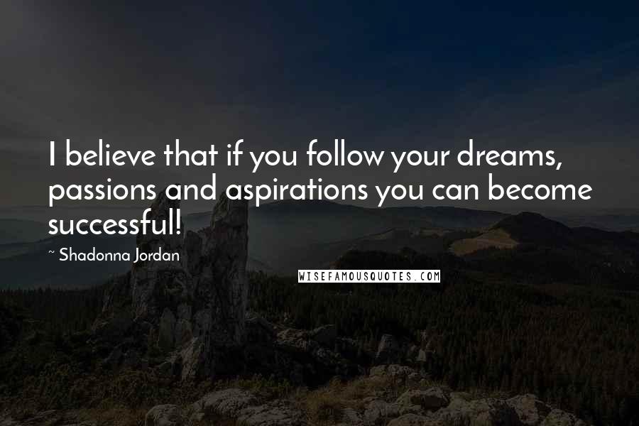 Shadonna Jordan Quotes: I believe that if you follow your dreams, passions and aspirations you can become successful!