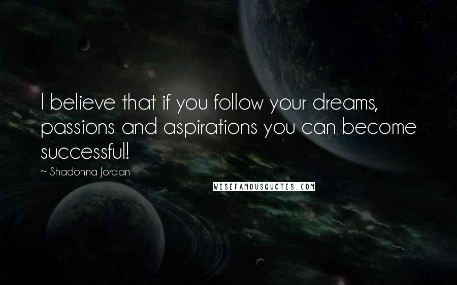 Shadonna Jordan Quotes: I believe that if you follow your dreams, passions and aspirations you can become successful!