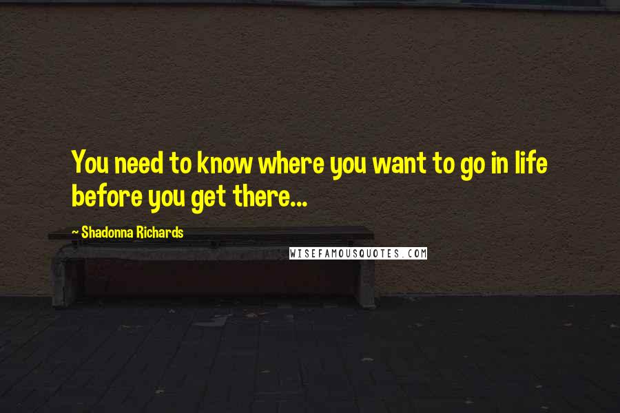 Shadonna Richards Quotes: You need to know where you want to go in life before you get there...