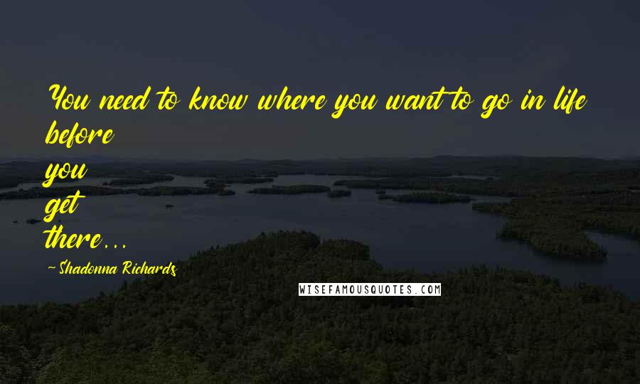 Shadonna Richards Quotes: You need to know where you want to go in life before you get there...