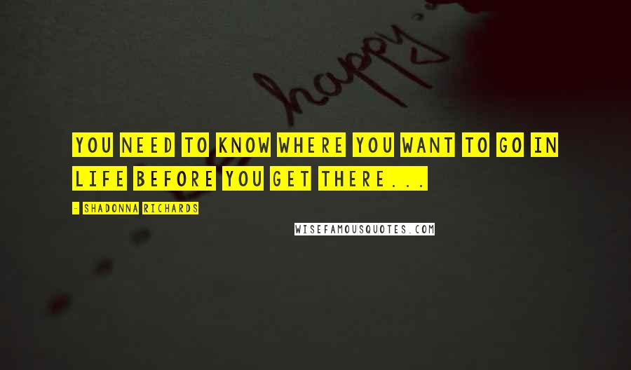 Shadonna Richards Quotes: You need to know where you want to go in life before you get there...