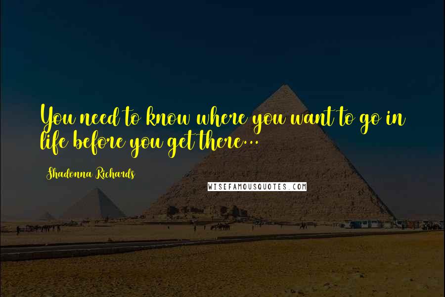 Shadonna Richards Quotes: You need to know where you want to go in life before you get there...