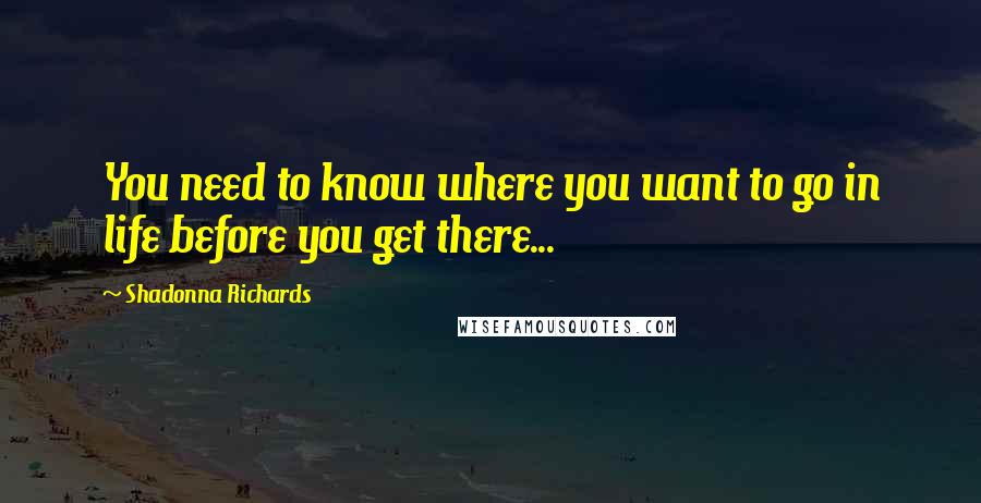 Shadonna Richards Quotes: You need to know where you want to go in life before you get there...