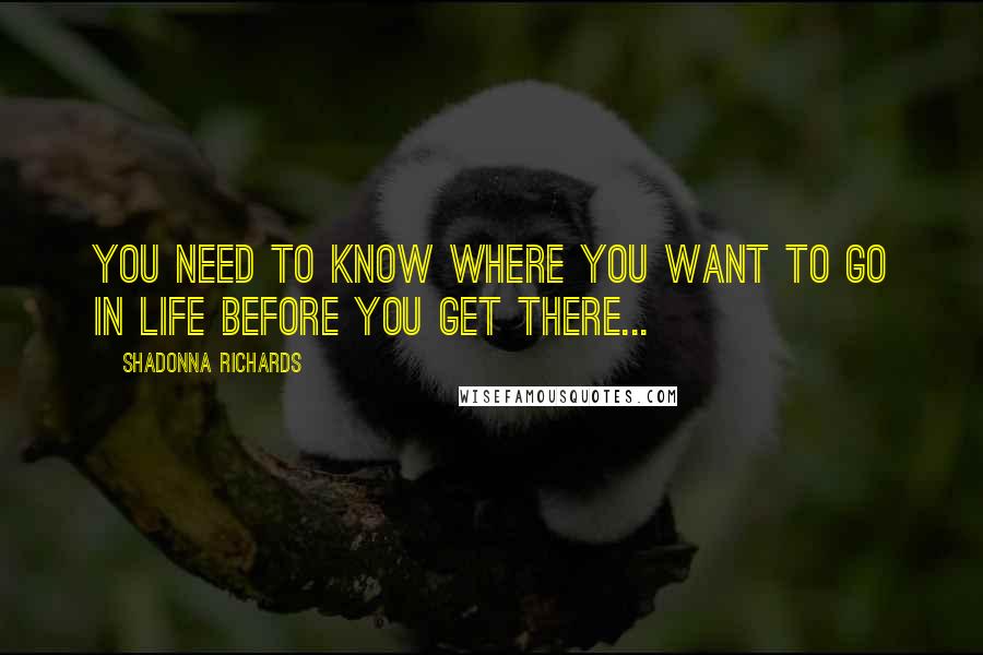 Shadonna Richards Quotes: You need to know where you want to go in life before you get there...