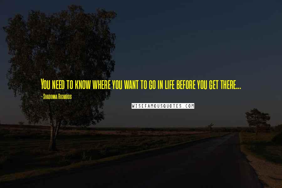 Shadonna Richards Quotes: You need to know where you want to go in life before you get there...