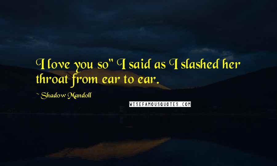 Shadow Mandoll Quotes: I love you so" I said as I slashed her throat from ear to ear.