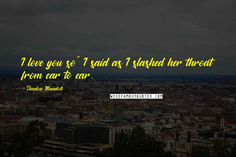 Shadow Mandoll Quotes: I love you so" I said as I slashed her throat from ear to ear.