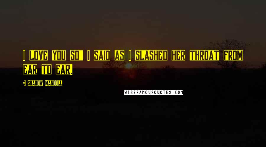 Shadow Mandoll Quotes: I love you so" I said as I slashed her throat from ear to ear.