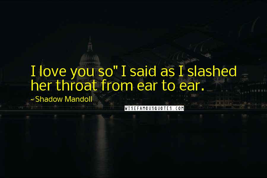 Shadow Mandoll Quotes: I love you so" I said as I slashed her throat from ear to ear.