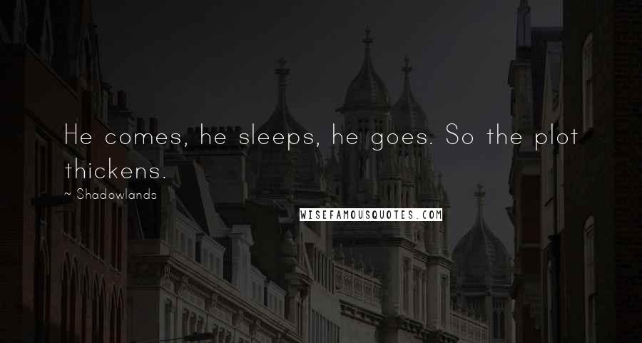 Shadowlands Quotes: He comes, he sleeps, he goes. So the plot thickens.