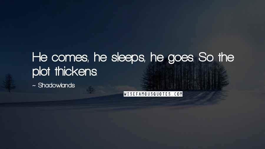 Shadowlands Quotes: He comes, he sleeps, he goes. So the plot thickens.