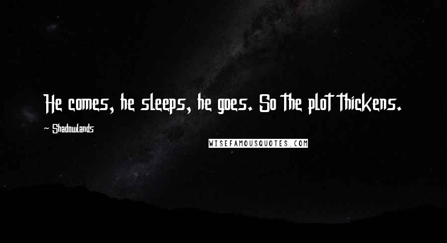 Shadowlands Quotes: He comes, he sleeps, he goes. So the plot thickens.