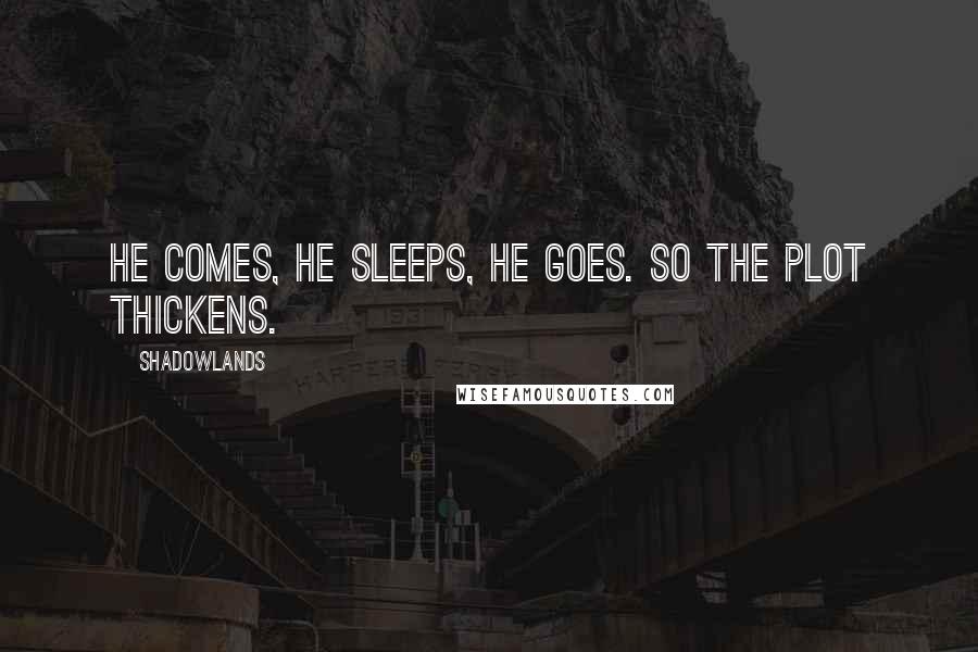 Shadowlands Quotes: He comes, he sleeps, he goes. So the plot thickens.