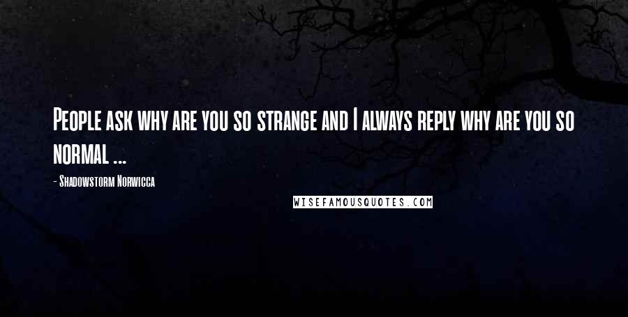 Shadowstorm Norwicca Quotes: People ask why are you so strange and I always reply why are you so normal ...