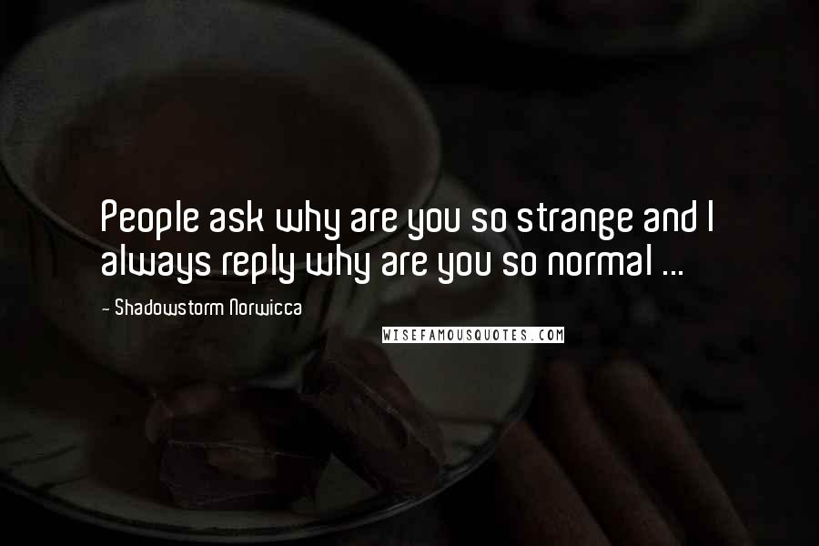 Shadowstorm Norwicca Quotes: People ask why are you so strange and I always reply why are you so normal ...