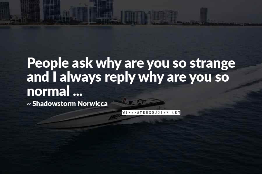 Shadowstorm Norwicca Quotes: People ask why are you so strange and I always reply why are you so normal ...