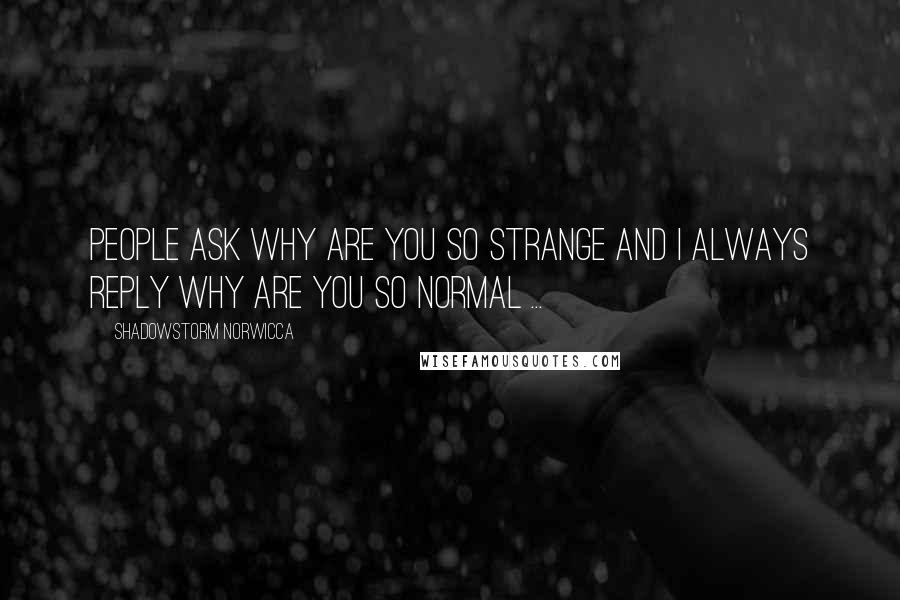 Shadowstorm Norwicca Quotes: People ask why are you so strange and I always reply why are you so normal ...