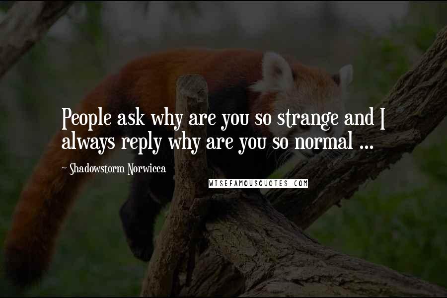 Shadowstorm Norwicca Quotes: People ask why are you so strange and I always reply why are you so normal ...