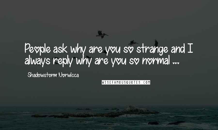 Shadowstorm Norwicca Quotes: People ask why are you so strange and I always reply why are you so normal ...